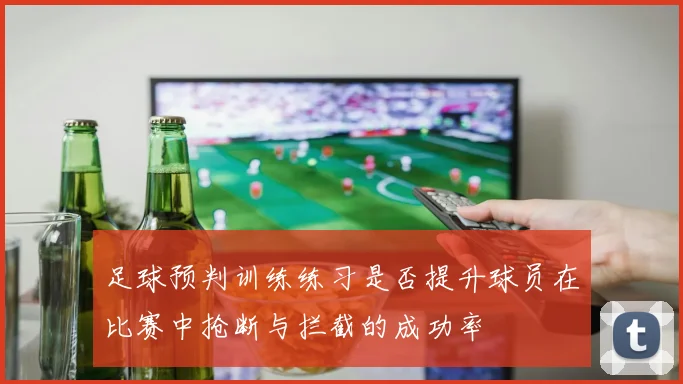 足球预判训练练习是否提升球员在比赛中抢断与拦截的成功率