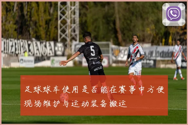 足球球车使用是否能在赛事中方便现场维护与运动装备搬运